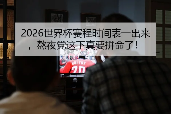 2026世界杯赛程时间表一出来，熬夜党这下真要拼命了！